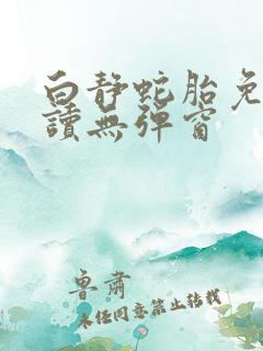 白静蛇胎免费阅读无弹窗