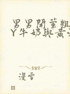 男男开荤粗肉BY牛奶与黄油