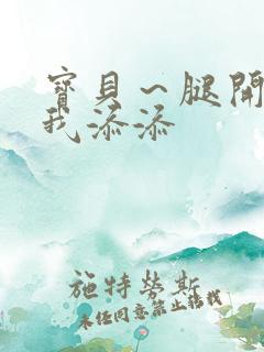 宝贝～腿开大点我添添