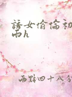 诱女偷伦初尝云雨h