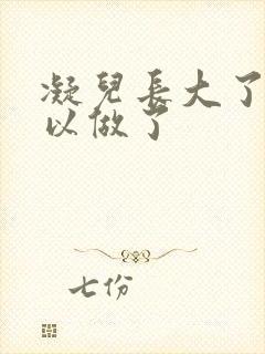 凝儿长大了 可以做了