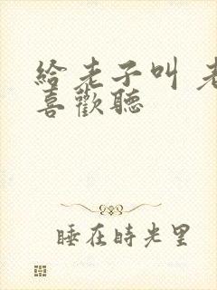 给老子叫 老子喜欢听