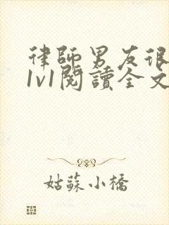 律师男友很难撩1v1阅读全文