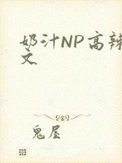 奶汁NP高辣H文