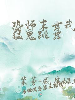 恐怖末世我要看猛鬼跳舞