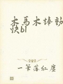 木马木棒动得好快bl