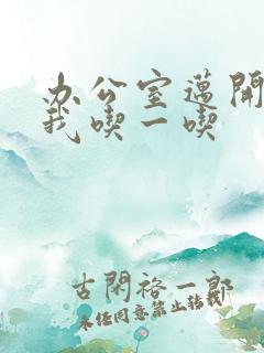 办公室迈开腿让我吃一吃