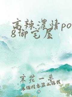 高辣浓情po18御宅屋