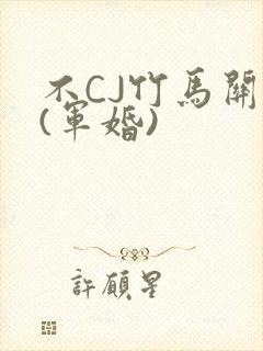 不CJ竹马关系(军婚)