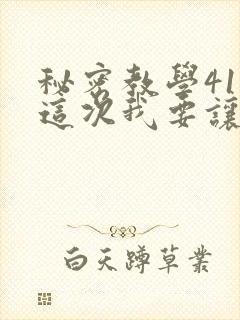 秘密教学41话这次我要让
