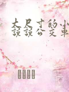 大尺寸的小黄车说说公交车