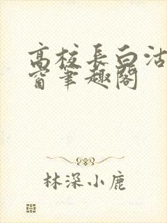 高校长白沽无弹窗笔趣阁