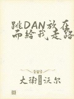 跳DAN放在里面给我走路
