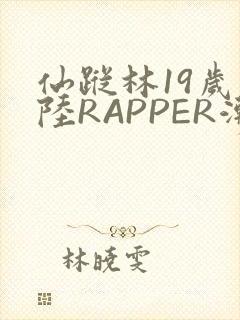 仙踪林19岁大陆RAPPER潮水