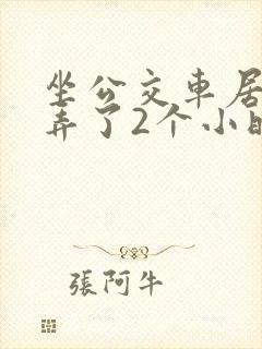 坐公交车居然被弄了2个小时小说