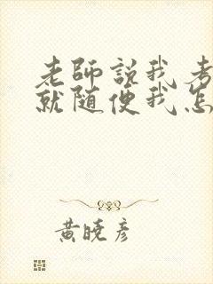 老师说我考好了就随便我怎样