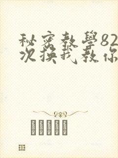 秘密教学82这次换我教你了SVIP