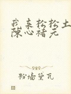 我来松松土全文陈心褚元