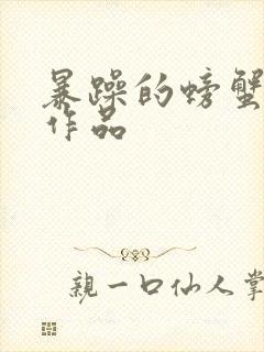 暴躁的螃蟹全部作品