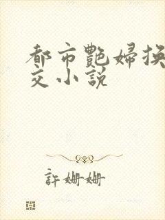 都市艳妇换夫群交小说