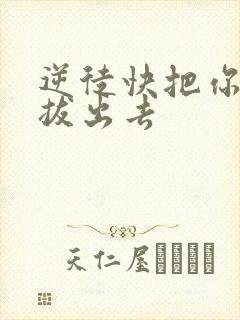 逆徒快把你东西拔出去