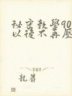 秘密教学90话以后不再压抑
