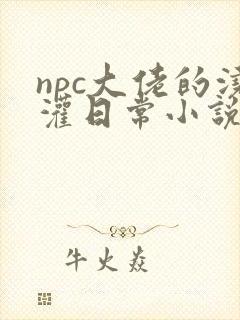 npc大佬的浇灌日常小说免费阅读