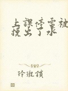 上课停电被男生摸出了水