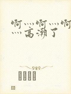 啊灬啊灬啊灬快灬高潮了