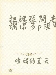 把腿张开老子臊烂你多p视频