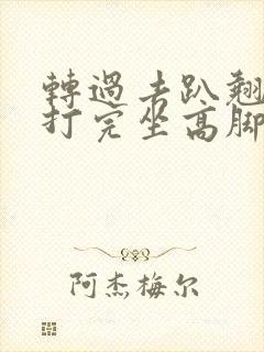 转过去趴翘高点打完坐高脚凳