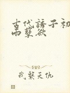 古代诱子初尝云雨孽欲