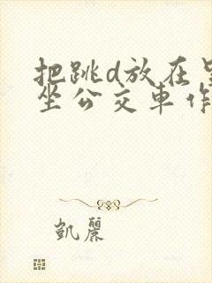 把跳d放在里面坐公交车作文