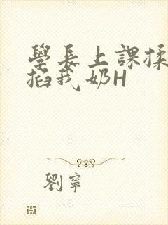 学长上课揉搓捏掐我奶H