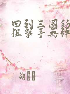 回到三国的特种狙击手无弹窗