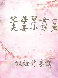 父母儿女一家狂夫妻小说免费