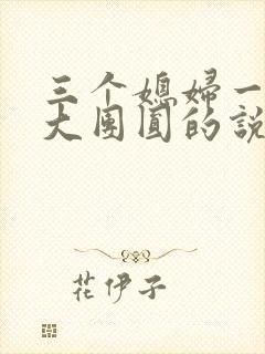 三个媳妇一锅烩大团圆的说说