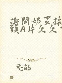 撕开奶罩揉吮奶头A片久久下载