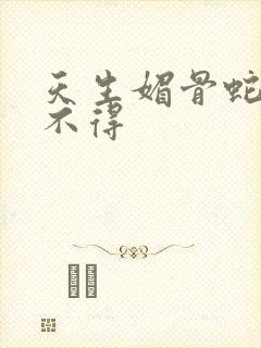 天生媚骨蛇王惹不得