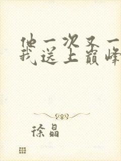 他一次又一次把我送上巅峰