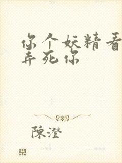 你个妖精看我不弄死你