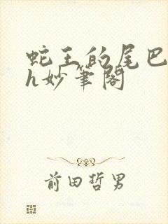 蛇王的尾巴高ah妙笔阁