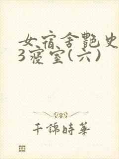 女宿舍艳史223寝室(六)