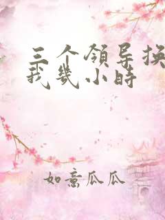 三个领导换着躁我几小时