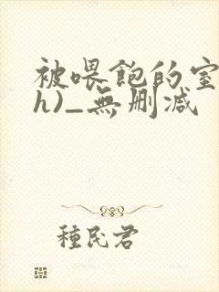 被喂饱的室友(h)_无删减