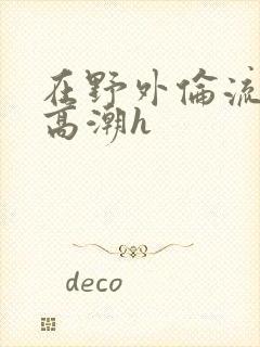 在野外伦流澡到高潮h