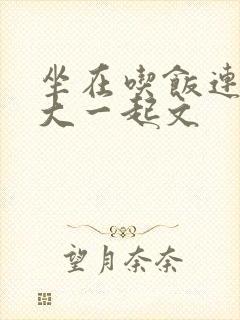 坐在吃饭连在巨大一起文