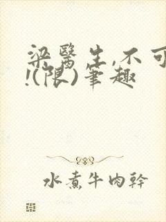 梁医生,不可以!(限)笔趣