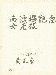 南漂遇艳忽悠美女老板