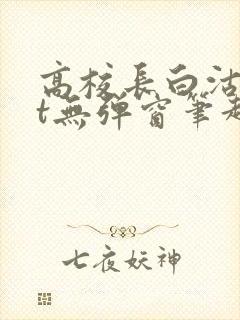 高校长白沽txt无弹窗笔趣阁